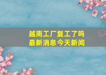 越南工厂复工了吗最新消息今天新闻