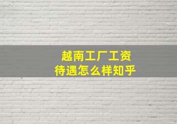 越南工厂工资待遇怎么样知乎