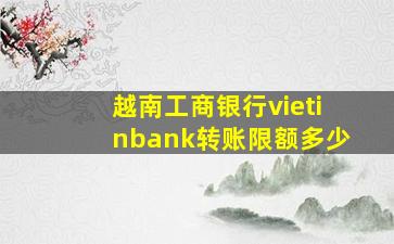 越南工商银行vietinbank转账限额多少