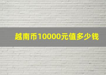 越南币10000元值多少钱