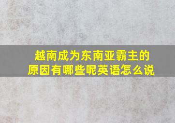 越南成为东南亚霸主的原因有哪些呢英语怎么说