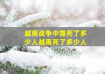 越南战争中国死了多少人越南死了多少人