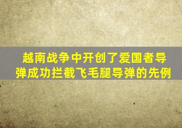 越南战争中开创了爱国者导弹成功拦截飞毛腿导弹的先例