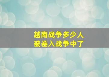 越南战争多少人被卷入战争中了