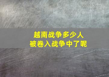 越南战争多少人被卷入战争中了呢