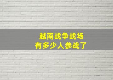 越南战争战场有多少人参战了