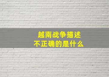 越南战争描述不正确的是什么