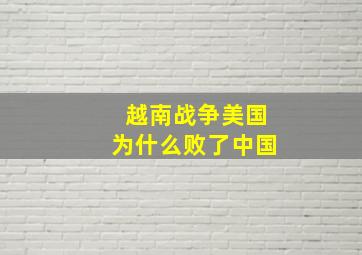 越南战争美国为什么败了中国