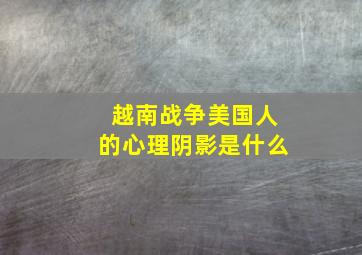 越南战争美国人的心理阴影是什么