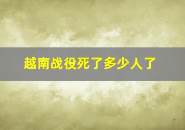 越南战役死了多少人了