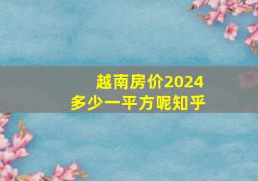 越南房价2024多少一平方呢知乎