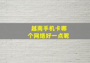 越南手机卡哪个网络好一点呢