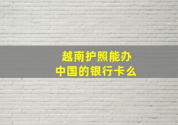 越南护照能办中国的银行卡么