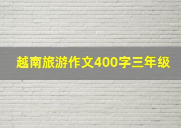 越南旅游作文400字三年级