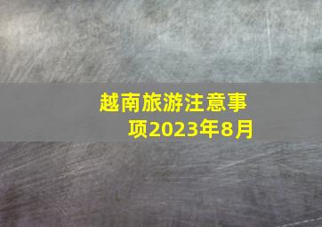 越南旅游注意事项2023年8月