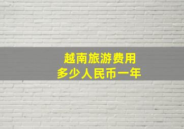 越南旅游费用多少人民币一年