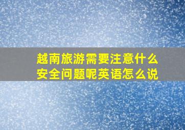 越南旅游需要注意什么安全问题呢英语怎么说