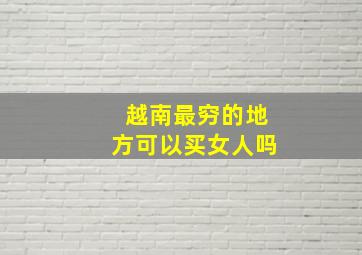 越南最穷的地方可以买女人吗