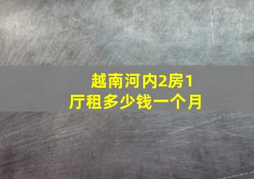 越南河内2房1厅租多少钱一个月