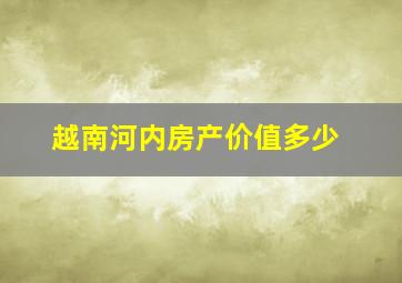 越南河内房产价值多少