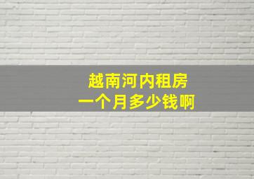 越南河内租房一个月多少钱啊