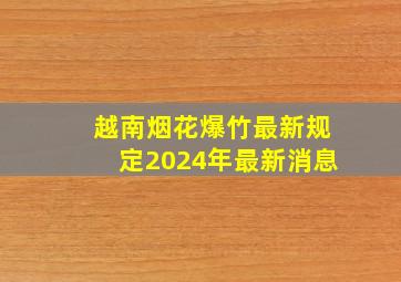 越南烟花爆竹最新规定2024年最新消息