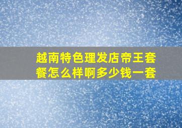 越南特色理发店帝王套餐怎么样啊多少钱一套