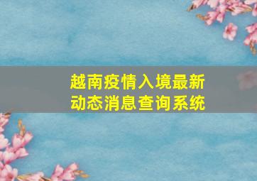 越南疫情入境最新动态消息查询系统