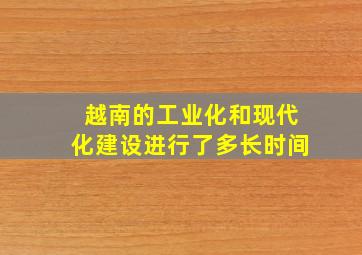 越南的工业化和现代化建设进行了多长时间