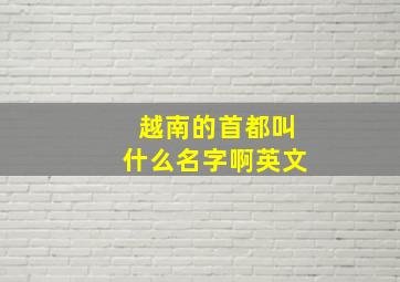 越南的首都叫什么名字啊英文