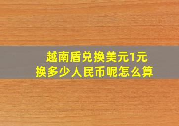 越南盾兑换美元1元换多少人民币呢怎么算