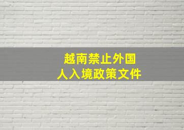 越南禁止外国人入境政策文件