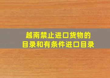 越南禁止进口货物的目录和有条件进口目录