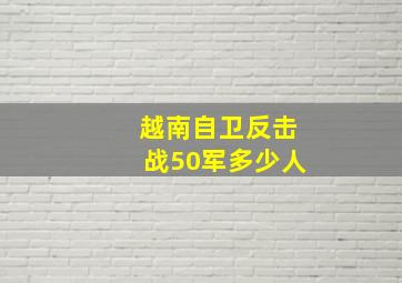 越南自卫反击战50军多少人