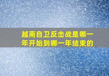 越南自卫反击战是哪一年开始到哪一年结束的