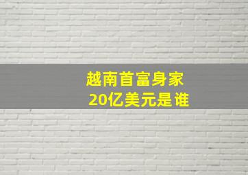 越南首富身家20亿美元是谁