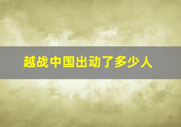 越战中国出动了多少人