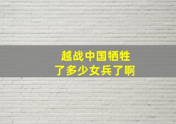 越战中国牺牲了多少女兵了啊