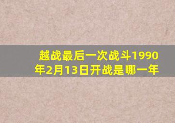 越战最后一次战斗1990年2月13日开战是哪一年