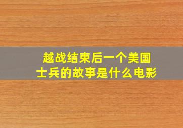 越战结束后一个美国士兵的故事是什么电影