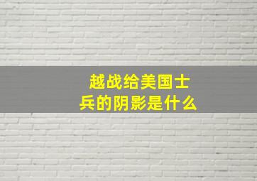 越战给美国士兵的阴影是什么