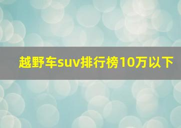 越野车suv排行榜10万以下