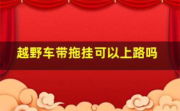 越野车带拖挂可以上路吗