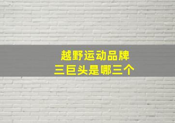 越野运动品牌三巨头是哪三个