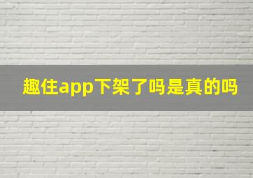 趣住app下架了吗是真的吗