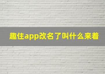 趣住app改名了叫什么来着