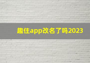 趣住app改名了吗2023