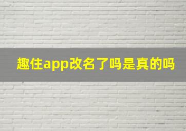 趣住app改名了吗是真的吗