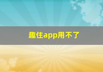 趣住app用不了