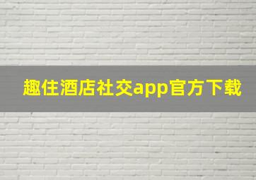 趣住酒店社交app官方下载